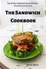 Teresa Moore - The Sandwich Cookbook: Top 50 Best Sandwich Bread + Cheese + Everything in Between