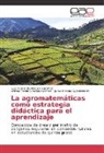 Wilma Almeyda Gómez, Wilmar Yesid Almeyda Gómez, Jaime Enrique Geraldino M., Luis Fernand Madera Sánchez, Luis Fernando Madera Sánchez - La agromatemáticas como estrategia didáctica para el aprendizaje