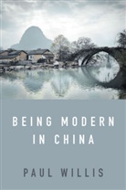 Willis, Paul Willis - Being Modern in China A Western Cultural Analysis of Modernity,