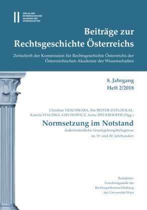 Ilse Reiter-Zatloukal, Kamila Staudigl-Chiechowicz, Anita Ziegerhofer, Christian Neschwarara, Thomas Olechowski - Beiträge zur Rechtsgeschichte Österreichs 8. Jahrgang Band 2./2018 Normsetzung im Notstand. Außerordentliche Gesetzungsbefugnisse im 19. und 20. Jahrhundert
