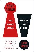 Joan Smith - Home Grown How Domestic Violence Turns Men Into Terrorists