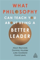 Jules Goddard, Goddard Jules, Dominic Houlder, Dominic J Houlder, Houlder Dominic, David Giles Lewis... - What Philosophy Can Teach You About Being a Better Leader