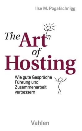 Ilse M Pogatschnigg, Ilse M. Pogatschnigg, Mischa Oliver Altmann - The Art of Hosting - Wie gute Gespräche Führung und Zusammenarbeit verbessern