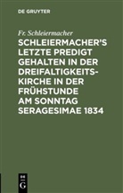 Fr. Schleiermacher, Friedrich Schleiermacher, Friedrich Daniel Ernst Schleiermacher - Schleiermacher's letzte Predigt gehalten in der Dreifaltigkeits-Kirche in der Frühstunde am Sonntag Seragesimae 1834