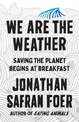 Jonathan Safran Foer - We Are the Weather - Saving the Planet Begind at Breakfast