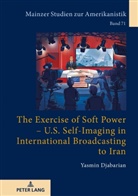 Yasmin Djabarian - The Exercise of Soft Power - U.S. Self-Imaging in International Broadcasting to Iran