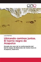 Lucía Martínez - Ubicando caminos juntos. El barrio negro de Acapulco