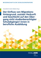 Ursul Beicht, Ursula Beicht, Günter Walden, Ursula Beicht, Günter Walden - Der Einfluss von Migrationshintergrund, sozialer Herkunft und Geschlecht auf den Übergang nicht studienberechtigter Schulabgänger/-innen in berufliche Ausbildung