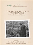 Simo Laakkonen, J. R. McNeill, Richard P Tucker et al, R McNeill, J R McNeill, Richard P. Tucker... - The Resilient City in World War II