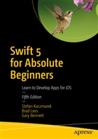Gary Bennett, Stefa Kaczmarek, Stefan Kaczmarek, Bra Lees, Brad Lees - Swift 5 for Absolute Beginners