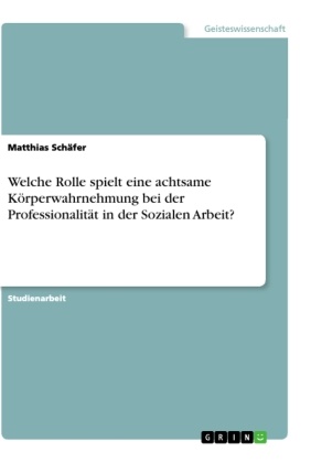 Matthias Schäfer - Welche Rolle spielt eine achtsame Körperwahrnehmung bei der Professionalität in der Sozialen Arbeit?