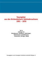 Genealogisch-Heraldische Gesellschaft Göttingen e.V., Genealogisch-Heraldischen Gesellschaft Göttingen e, Herausgegeben von der Genealogisch-Heraldischen Gesellschaft Göttingen e. V., Herausgegeben Genealogisch-Heraldischen Gesellschaft Göttingen e.V. - Trauregister aus den Kirchenbüchern Südniedersachsens 1801 - 1850