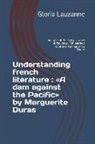 Gloria Lauzanne - Understanding french literature: A dam against the Pacific by Marguerite Duras: Analysis of the key passages of the novel "Un barrage contre le Pacifi
