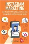 Francisco Ramirez - Instagram Marketing: Secretos del Marketing Digital Para Hacer Miles de Seguidores, Monetizar Y Hacerse Famoso