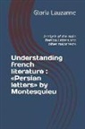 Gloria Lauzanne - Understanding French Literature: Persian Letters by Montesquieu: Analysis of the Main Persian Letters and Other Major Texts