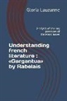 Gloria Lauzanne - Understanding French Literature: Gargantua by Rabelais: Analysis of the Key Passages of Rabelais' Novel