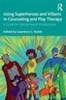 Lawrence C. (St. Thomas University Rubin, Lawrence C. Rubin, Rubin Lawrence C. - Using Superheroes and Villains in Counseling and Play Therapy