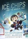 Kerry MacGregor, Roy Macgregor, Roy/ Smith MacGregor, Kim Smith - The Ice Chips and the Magical Rink