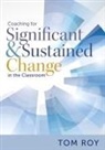 Tom Roy - Coaching for Significant and Sustained Change in the Classroom: (a 5-Step Instructional Coaching Model for Making Real Improvements)