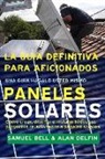 Samuel Bell, Alan Adrian Delfin Cota - La Guía Definitiva Para Aficionados Una Guía Hágalo Usted Mismo Paneles Solares: Cómo Crear, Diseñar E Instalar Todos Sus Proyectos Relacionados a Pan