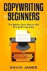 David James - Copywriting for Beginners: The Basics Most People Get Wrong Writing Copy