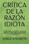 Jorge Eduardo Simonetti - Crítica de la Razón Idiota: El Idiota Antiguo. La Sociedad del Conocimiento Superficial. El Idiota Moderno. La Democracia Idiota. El Ignorante on