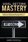 James Russell - Goal Setting Mastery: Comprehensive Beginners Guide to Get Started and Learn the Art of Goal Setting Mastery from A-Z