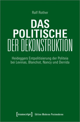 Ralf Rother - Das Politische der Dekonstruktion - Heideggers Entpolitisierung der Politeia bei Levinas, Blanchot, Nancy und Derrida