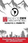 Sanghas Zen de Chile - Zen Momento a Momento: Enseñanzas del IV Encuentro Zen Latinoamericano