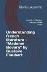 Gloria Lauzanne - Understanding french literature: "Madame Bovary" by Gustave Flaubert: Analysis of the key passages of the novel