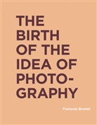 Francois Brunet, François Brunet, Francois (Universite Paris Diderot) Brunet, Shane B. Lillis - The Birth of the Idea of Photography