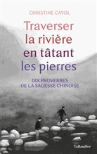 Christine Cayol - Traverser la rivière en tâtant les pierres : dix proverbes de la sagesse chinoise
