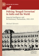 Michael Silvestri - Policing 'Bengali Terrorism' in India and the World