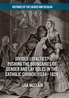 Lisa McClain - Divided Loyalties? Pushing the Boundaries of Gender and Lay Roles in the Catholic Church, 1534-1829