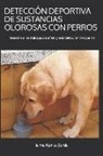 Jaime Alonso Borde - Detección Deportiva de Sustancias Olorosas Con Perros: Iniciación a Los Trabajos de Olfato Y a la Detección Con Perros