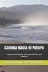 Jose Gerleyn Galvez Hermida - Camina Hacia El Futuro: Cuando Precisamente Es Lo Más Incierto Que Tenemos