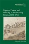 Timothy D Watt, Timothy D. Watt, Timothy D. (Author) Watt - Popular Protest and Policing in Ascendancy Ireland, 1691-1761