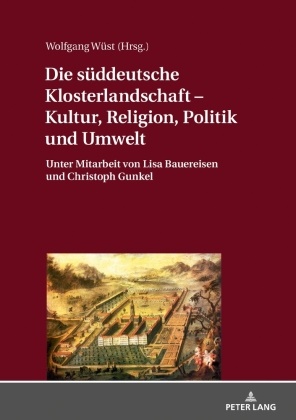 Wolfgang Wüst - Die süddeutsche Klosterlandschaft - Kultur, Religion, Politik und Umwelt Unter Mitarbeit von Lisa Bauereisen und Christoph Gunkel