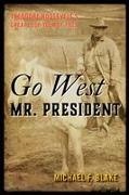 Michael Blake, Michael F Blake, Michael F. Blake - Go West Mr. President Theodore Roosevelt''s Great Loop Tour of 1903