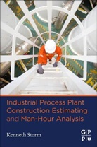 Kenneth Storm, Kenneth (Independent Consultant Storm, Kenneth (Independent Consultant and Chief E Storm, Kenneth (Independent Consultant and Chief Estimator Storm - Industrial Process Plant Construction Estimating and Man-Hour Analysis