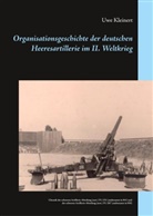 Uwe Kleinert - Organisationsgeschichte der deutschen Heeresartillerie im II. Weltkrieg