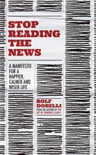 Rolf Dobelli - Stop Reading the News