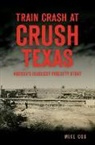 Mike Cox - Train Crash at Crush, Texas: America's Deadliest Publicity Stunt