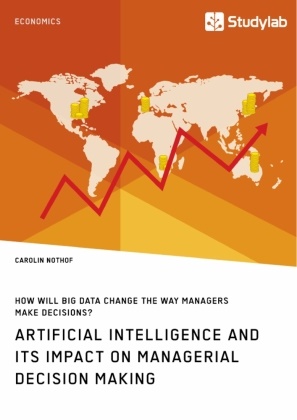 Carolin Nothof - How will Big Data change the way managers make decisions? Artificial intelligence and its impact on managerial decision making