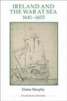Elaine Murphy - Ireland and the War at Sea, 1641-1653