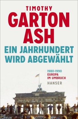 Timothy Garton Ash, Timothy Garton Ash - Ein Jahrhundert wird abgewählt - Europa im Umbruch 1980-1990 Erweiterte Neuausgabe. Mit einem Nachwort des Autors anlässlich des 30. Jahrestages des Mauerfalls