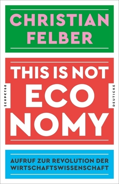 Christian Felber - This is not economy - Aufruf zur Revolution der Wirtschaftswissenschaft