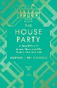 Adrian Tinniswood - The House Party - A Short History of Leisure, Pleasure and the Country House Weekend