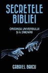 Gabriel Baicu - Secretele Bibliei: Originea Universului &#536;i a Omenirii