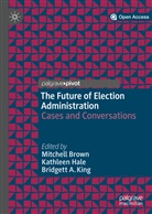 Bridgett A King, Mitchell Brown, Kathlee Hale, Kathleen Hale, Bridgett King, Bridgett A. King - The Future of Election Administration
